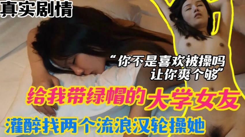 给我戴绿帽的大学女友⭐灌醉找两个流浪汉来轮操她⭐你不是喜欢被操吗？让你爽个够