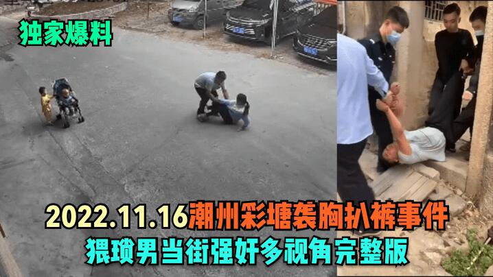 独家爆料❤️监控高清拍摄大白天潮州彩塘袭胸扒裤事件！猥琐肥男当街强奸多视角拍摄最后被警察叔叔抬走