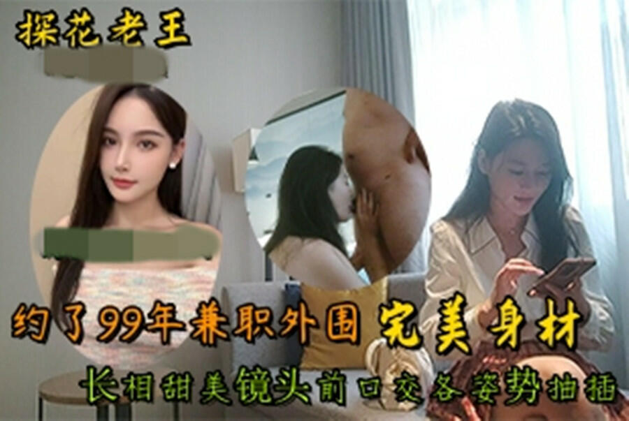 光头老王2600大洋酒店约炮❤️99年兼职外围，完美身材长相甜美镜头前口交各姿势抽插